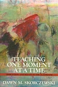 Teaching One Moment at a Time: Disruption and Repair in the Classroom (Hardcover)