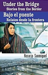 Under The Bridge/Bajo El Puente: Stories From The Border/Relatos Desde La Frontera (Paperback)