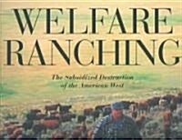 Welfare Ranching: The Subsidized Destruction of the American West (Paperback)