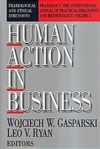 Human Action in Business: Praxiological and Ethical Dimensions (Hardcover)