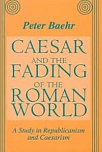 Caesar and the Fading of the Roman World: A Study in Republicanism and Caesarism (Hardcover)