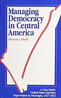 Managing Democracy in Central America: A Case Study: United States Election Supervision in Nicaragua, 1927-1933 (Paperback)