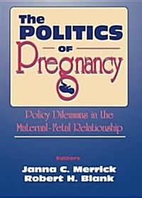 The Politics of Pregnancy: Policy Dilemmas in the Maternal-Fetal Relationship (Paperback)