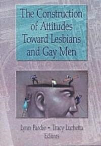 The Construction of Attitudes Toward Lesbians and Gay Men (Paperback)