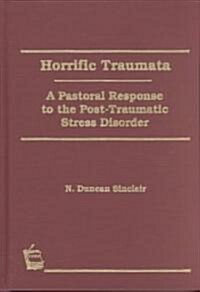 Horrific Traumata: A Pastoral Response to the Post-Traumatic Stress Disorder (Hardcover)
