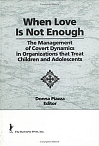 When Love Is Not Enough: The Management of Covert Dynamics in Organizations That Treat Children and Adolescents (Hardcover)