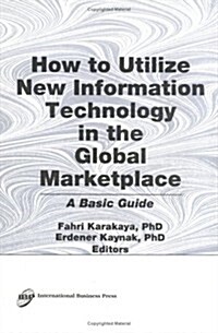 How to Utilize New Information Technology in the Global Marketplace: A Basic Guide (Hardcover)