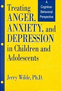 Treating Anger, Anxiety, and Depression in Children and Adolescents: A Cognitive-Behavioral Perspective (Paperback)