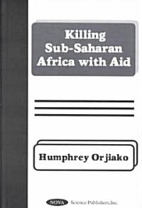 Killing Sub-Saharan Africa With Aid (Hardcover)