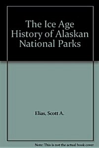 The Ice Age History of Alaskan National Parks (Hardcover)