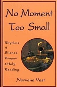 No Moment Too Small: Rhythms of Silence, Prayer, and Holy Reading (Paperback)