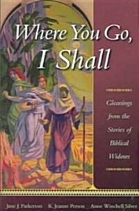 Where You Go, I Shall: Gleanings from the Stories of Biblical Widows (Paperback)