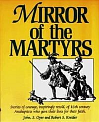 Mirror of the Martyrs: Stories of Courage, Inspiringly Retold, of 16th Century Anabaptists Who Gave the (Paperback, Original)