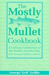 The Mostly Mullet Cookbook: A Culinary Celebration of the Souths Favorite Fish (and Other Great Southern Seafood) (Paperback)