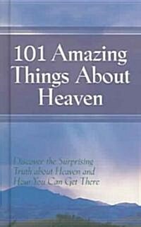 101 Amazing Things About Heaven: Discover the Surprising Truth About Heaven and How You Can Get There                                                  (Hardcover)