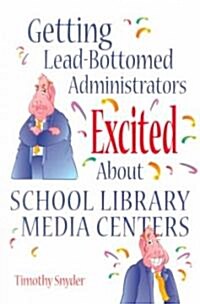 Getting Lead-Bottomed Administrators Excited about School Library Media Centers (Paperback)