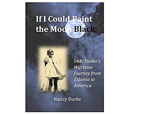 If I Could Paint the Moon Black: Imbi Peebos Wartime Journey from Estonia to America (Perfect Paperback, First)