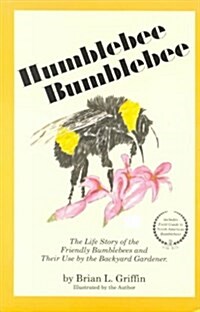 Humblebee Bumblebee: The Life Story of the Friendly Bumblebees and Their Use by the Backyard Gardener (Paperback)