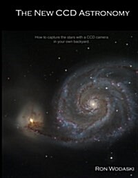 The New CCD Astronomy: How to Capture the Stars with a CCD Camera in Your Own Backyard. (Paperback)
