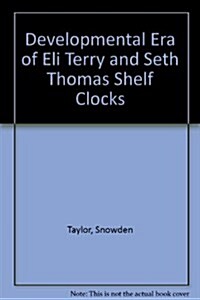 Developmental Era of Eli Terry and Seth Thomas Shelf Clocks (Paperback)