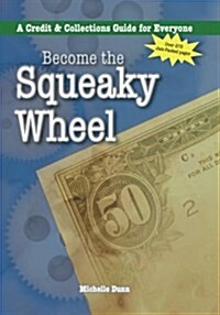 Become the Squeaky Wheel: A Credit and Collections Guide for Everyone (Paperback)