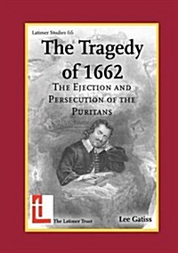 The Tragedy of 1662: The Ejection and Persecution of the Puritans (Paperback)