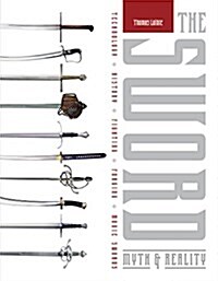The Sword: Myth & Reality: Technology, History, Fighting, Forging, Movie Swords (Hardcover)