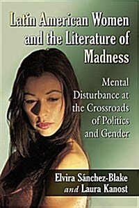 Latin American Women and the Literature of Madness: Narratives at the Crossroads of Gender, Politics and the Mind (Paperback)