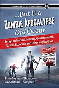 ...But If a Zombie Apocalypse Did Occur: Essays on Medical, Military, Governmental, Ethical, Economic and Other Implications (Paperback)