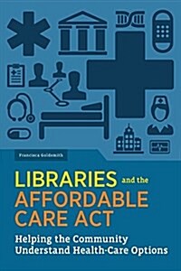 Libraries and the Affordable Care ACT: Helping the Community Understand Health-Care Options (Paperback)