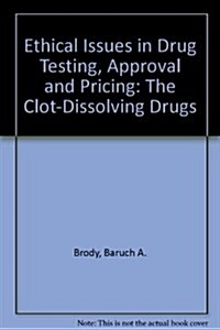 Ethical Issues in Drug Testing, Approval, and Pricing: The Clot-Dissolving Drugs (Hardcover)