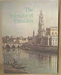 The Splendor of Dresden, Five Centuries of Art Collecting (Hardcover)