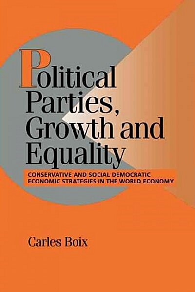 Political Parties, Growth and Equality : Conservative and Social Democratic Economic Strategies in the World Economy (Hardcover)