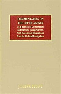 Commentaries on the Law of Agency, As a Branch of Commercial and Maritime Jurisprudence, With Occasional Illustrations from the Civil and Foreign Law (Hardcover, Reprint)