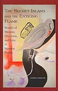 The Secret Island and the Enticing Flame: Worlds of Memory, Discovery, and Loss in Japanese Poetry (Hardcover)