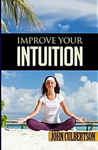 Improve Your Intuition: What Every Person Should Know about Developing Psychic Ability and Starting on a New Age Path (Paperback)