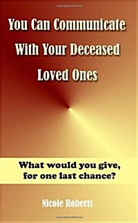 You Can Communicate with Your Deceased Loved Ones: The After Life Is Closer Than You Think.... (Paperback)