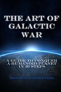 The Art of Galactic War: A Guide to Conquer a Humanoid Planet in 30 Steps (Paperback)