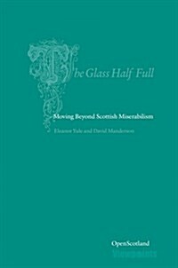 The Glass Half Full : Moving Beyond Scottish Miserablism (Paperback)