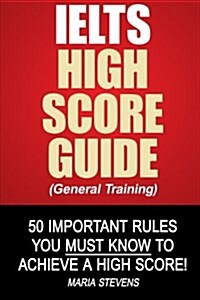 Ielts High Score Guide (General Training): 50 Important Rules You Must Know to Achieve a High Score! (Paperback)