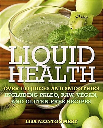 Liquid Health: Over 100 Juices and Smoothies Including Paleo, Raw, Vegan, and Gluten-Free Recipes (Paperback)