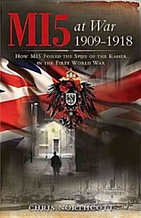 MI5 at War 1909-1918 : How MI5 Foiled the Spies of the Kaiser in the First World War (Paperback)