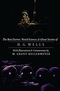 The Best Horror, Weird Science, and Ghost Stories of H. G. Wells: Tales of Murder, Mystery, Horror, and Hauntings with Illustrations and Commentary (Paperback)