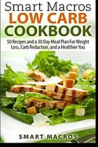 Smart Macros Low Carb Cookbook: 50 Recipes and a 30 Day Meal Plan for Weight Loss, Carb Reduction, and a Healthier You (Paperback)