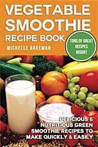 Vegetable Smoothie Recipe Book: Delicious & Nutritious Green Smoothie Recipes to Make Quick & Easily (Paperback)