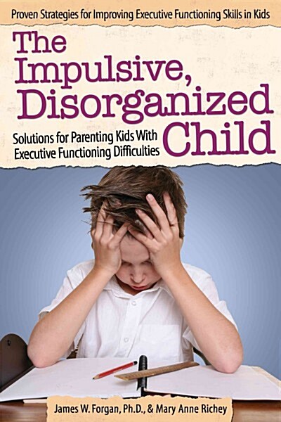 The Impulsive, Disorganized Child: Solutions for Parenting Kids with Executive Functioning Difficulties (Paperback)