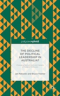 The Decline of Political Leadership in Australia? : Changing Recruitment and Careers of Federal Politicians (Hardcover)