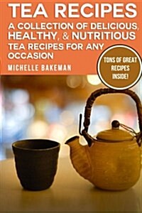 Tea Recipes: A Collection of Delicious, Healthy, & Nutritious Tea Recipes for Any Occasion (Paperback)