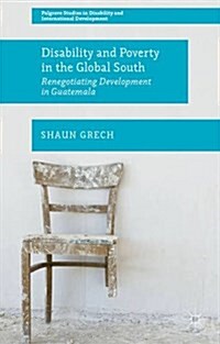 Disability and Poverty in the Global South : Renegotiating Development in Guatemala (Hardcover)
