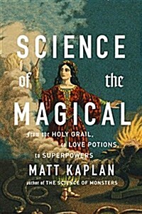 Science of the Magical: From the Holy Grail to Love Potions to Superpowers (Hardcover)